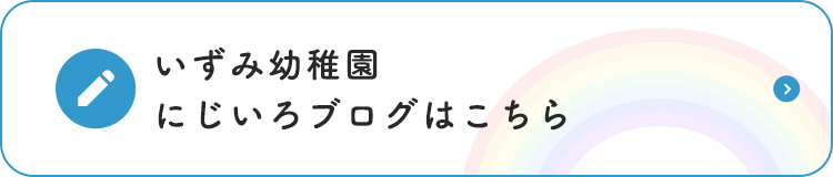 いずみ幼稚園 にじいろブログはこちら